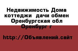 Недвижимость Дома, коттеджи, дачи обмен. Оренбургская обл.,Оренбург г.